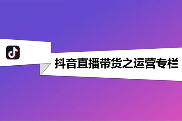 直播带货：抖音直播带货运营-百万资源网
