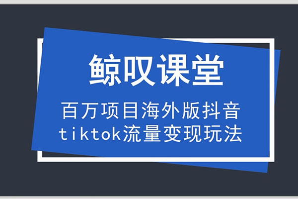 鲸叹课堂:海外TIKTOK训练营,百万项目海外版抖音TikTok流量变量玩法(价值1980元)-百万资源网