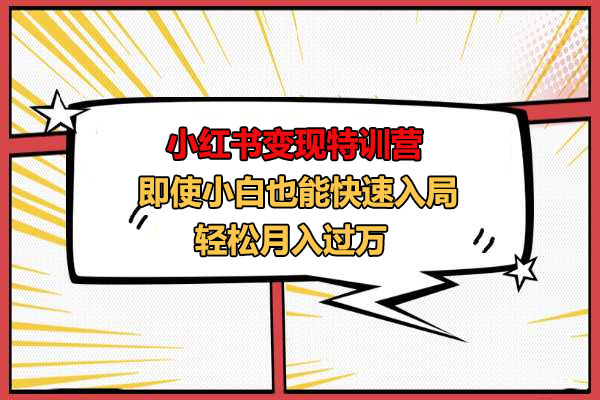 小红书变现特训营：即使小白也能快速入局，轻松月入过万-百万资源网