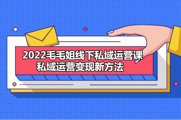 2022毛毛姐线下私域运营课,私域运营变现新方法(价值9980)-百万资源网