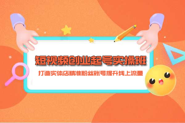 短视频创业起号实操班: 打造实体店精准粉丝账号提升线上流量-百万资源网