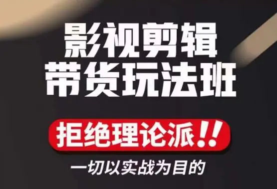 影视剪辑带货玩法班:一切以实战为目的的实操课程-百万资源网