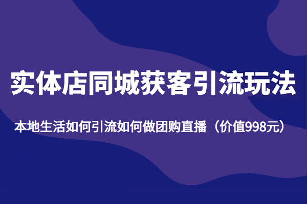 实体店同城获客引流新玩法:如何引流做团购直播(价值998元)-百万资源网