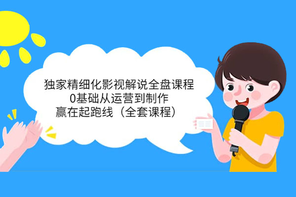 影视解说训练营：0基础从运营到制作全实战，赢在起跑线-百万资源网