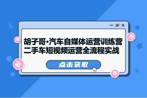 胡子哥·汽车自媒体运营训练营：二手车短视频运营全流程实战-百万资源网