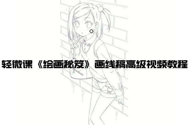轻微课《绘画秘笈》画线稿高级视频教程-百万资源网