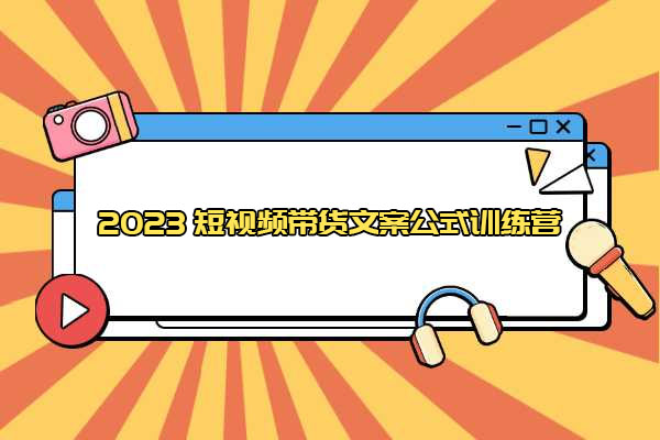2023短视频带货文案公式训练营：18个文案公式+创作脚本-百万资源网