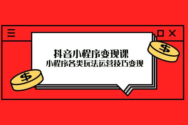 抖音小程序变现课：小程序各类玩法运营技巧变现-百万资源网