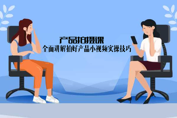 产品拍摄课：全面讲解拍好产品小视频实操技巧-百万资源网