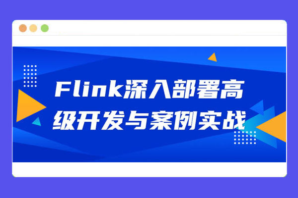 Flink深入部署高级开发与案例实战(视频+资料+课件)-百万资源网