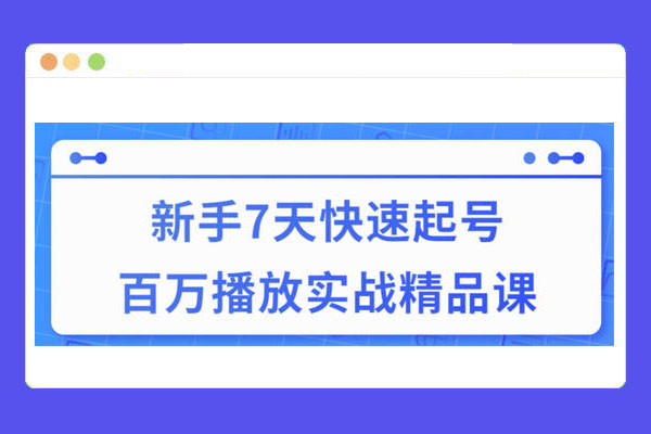 新手7天短视频快速起号百万播放实战精品课-百万资源网
