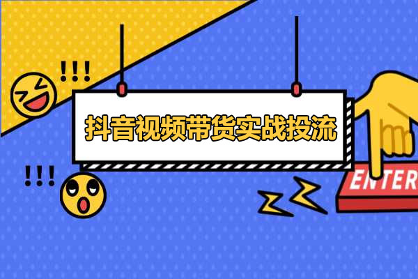 2023抖音视频带货实战投流-百万资源网