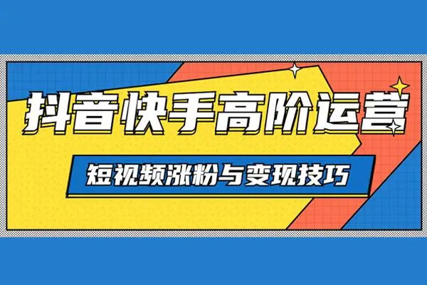 抖音快手高阶运营课：短视频涨粉+变现实战训练营-百万资源网