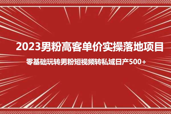 2023男粉高客单价实操落地项目,零基础玩转男粉短视频转私域日产500+-百万资源网