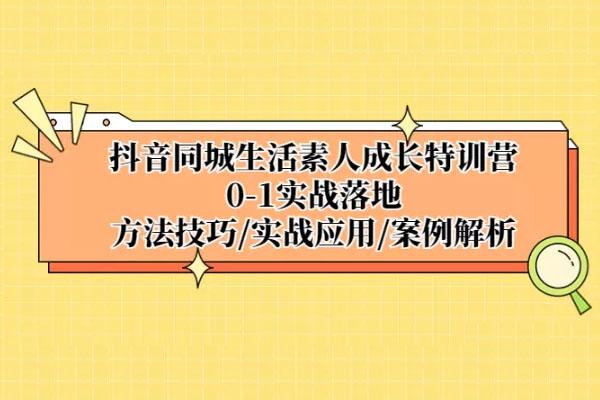 抖音同城生活素人成长特训营，0-1实战落地，方法技巧实战应用案例解析-百万资源网