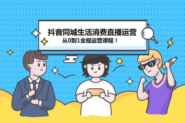 抖音同城生活消费直播运营：从0到1全程运营课程！-百万资源网