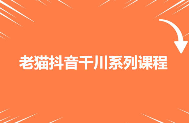 2023老猫抖音千川系列课程-百万资源网