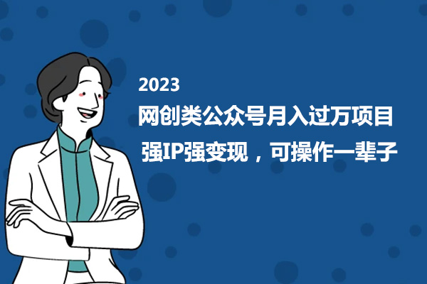 2023网创类公众号月入过万项目，强IP强变现，可操作一辈子-百万资源网
