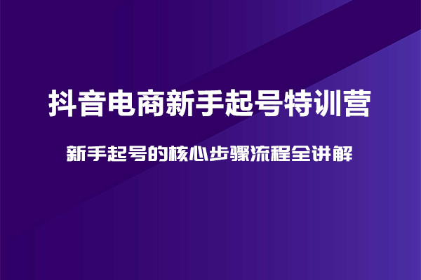 抖音电商新手起号特训营：新手起号的核心步骤流程全讲解-百万资源网