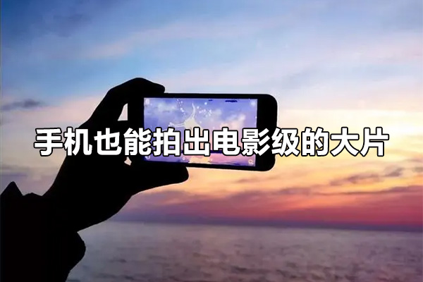 手机也能拍出电影级的大片，掌握拍摄技巧是关键-百万资源网