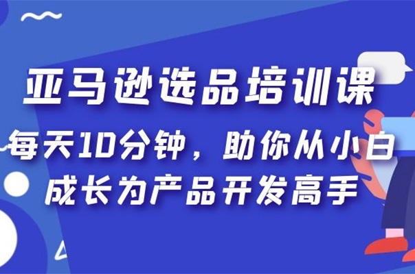 亚马逊选品培训课,每天10分钟,助你从小白成长为产品开发高手!-百万资源网