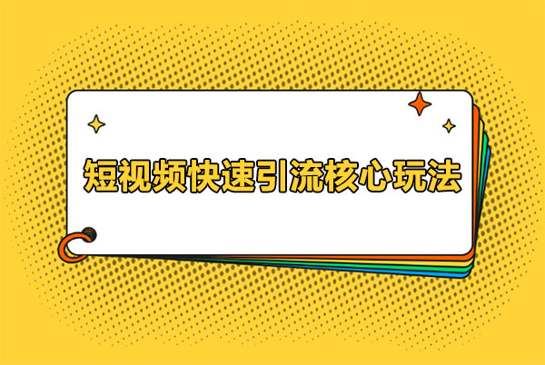 短视频快速引流核心玩法:带你玩赚最火爆的互联网赛道!-百万资源网