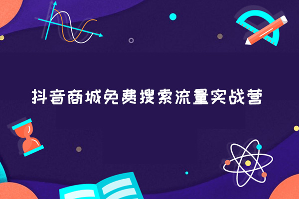 抖音商城免费搜索流量实战营-百万资源网