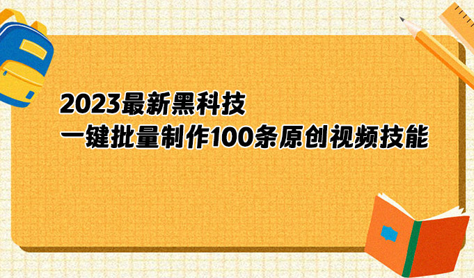 2023最新黑科技智能原创视频工具让你一键批量制作100条原创视频技能课-百万资源网