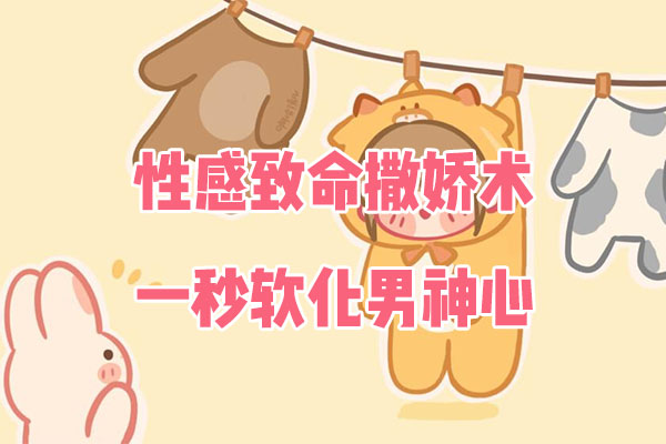 性感致命撒娇术,一秒软化男神心-百万资源网