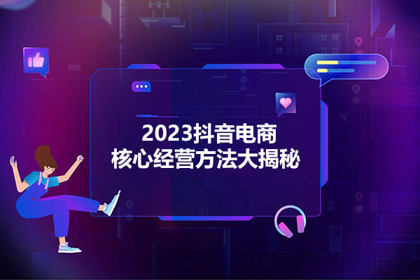 2023抖音电商核心经营方法大揭秘，成为抖音电商高手-百万资源网