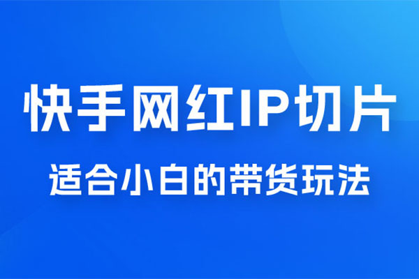 2023蓝海项目快手网红IP切片新赛道：带货2.0玩法大揭秘-百万资源网