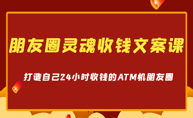 朋友圈灵魂收钱文案实战课，打造自己24小时收钱的ATM机朋友圈-百万资源网