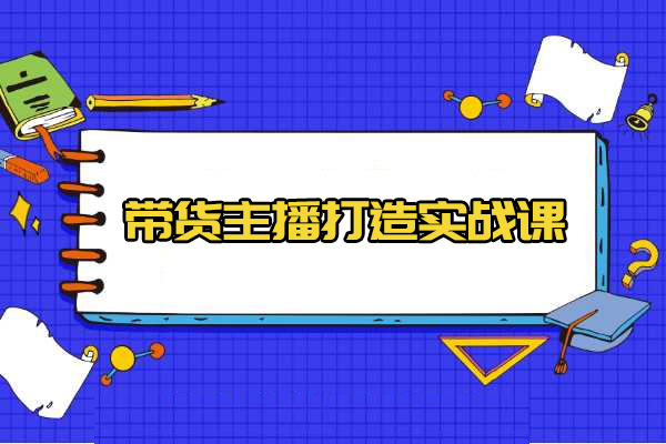 带货主播打造实战课：超级主播打造秘诀与运营策略揭秘-百万资源网