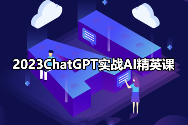 2023ChatGPT实战AI精英课：开启智能时代的征程-百万资源网