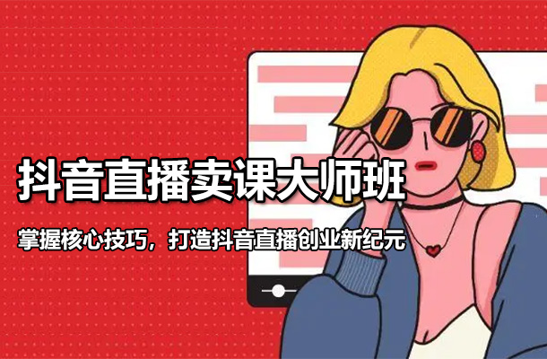抖音直播卖课大师班：掌握核心技巧，打造抖音直播创业新纪元-百万资源网
