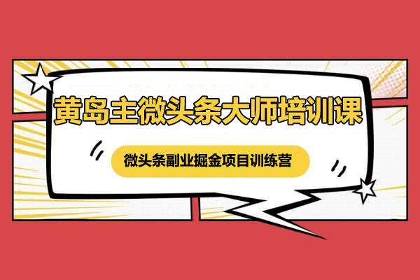 黄岛主微头条大师培训课:微头条副业掘金项目训练营6.0-百万资源网