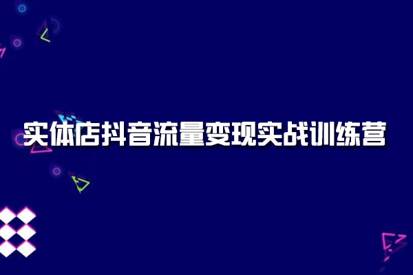 实体店抖音流量变现实战训练营：短视频+直播+员工矩阵-百万资源网