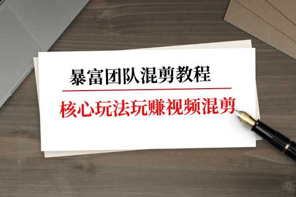 暴富团队混剪教程:核心玩法玩赚视频混剪-百万资源网