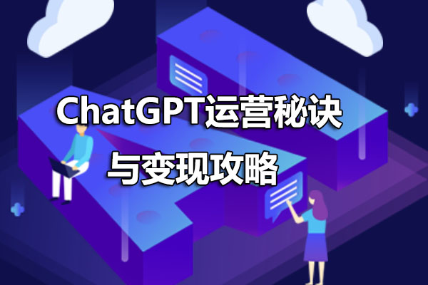 ChatGPT运营秘诀与变现攻略：探索ChatGPT的无限潜力-百万资源网