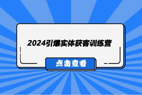 2024引爆实体获客训练营:同城短视频打法提升实体店铺客流量与销售转化率-百万资源网