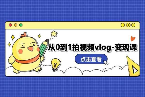 从0到1拍视频vlog-变现课：成功分享你的生活，每月多赚1W-百万资源网