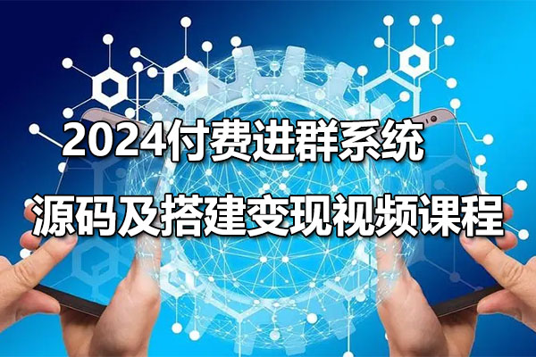 2024付费进群系统，源码及搭建变现视频课程（教程+源码）-百万资源网