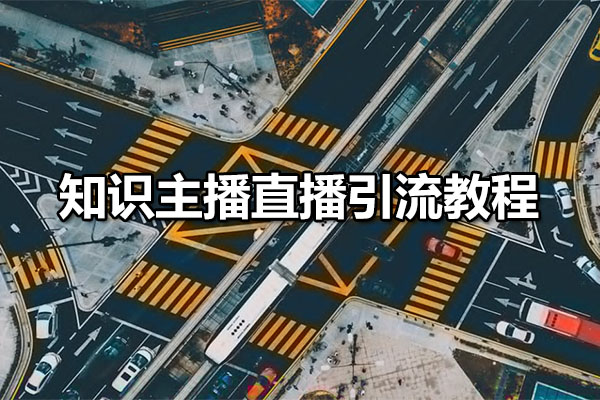 知识主播直播引流教程:全方位打造直播间流量的核心课程-百万资源网